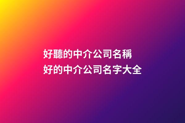 好聽的中介公司名稱 好的中介公司名字大全-第1張-公司起名-玄機派